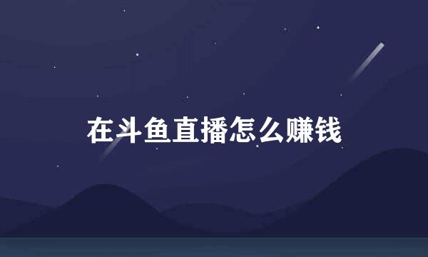 在斗鱼直播怎么赚钱