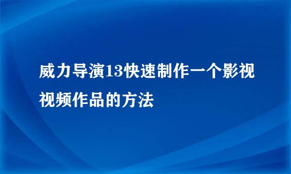 威力导演13快速制作一个影视视频作品的方法