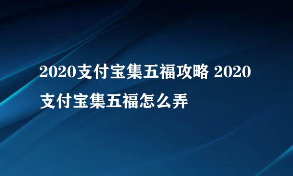 2020支付宝集五福攻略 2020支付宝集五福怎么弄