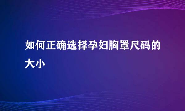 如何正确选择孕妇胸罩尺码的大小