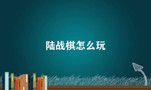 陆战棋怎么玩