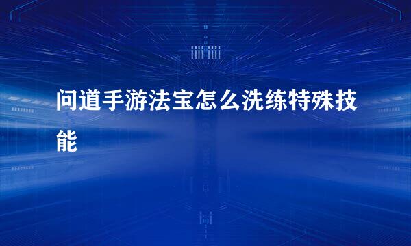 问道手游法宝怎么洗练特殊技能