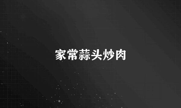 家常蒜头炒肉