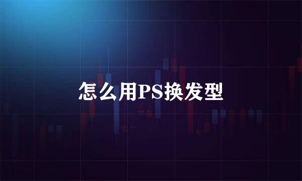 怎么用PS换发型