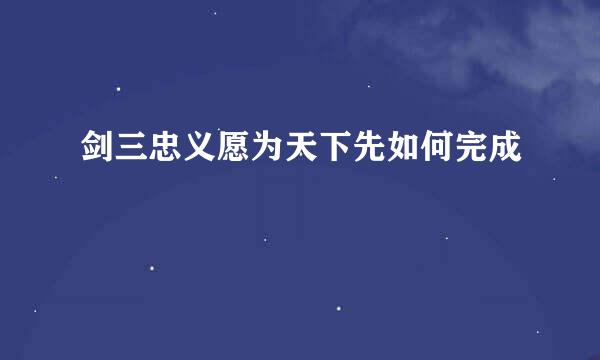 剑三忠义愿为天下先如何完成