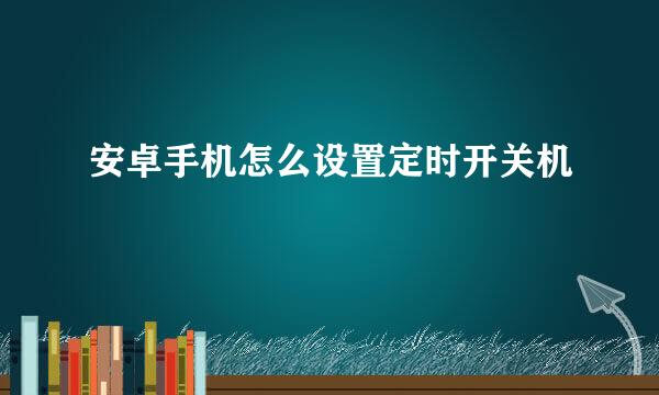 安卓手机怎么设置定时开关机