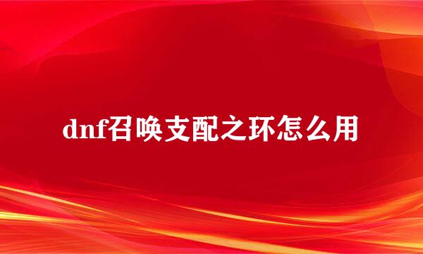 dnf召唤支配之环怎么用