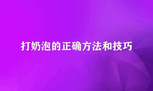 打奶泡的正确方法和技巧