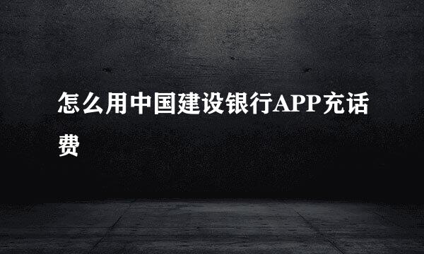 怎么用中国建设银行APP充话费