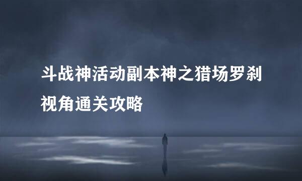 斗战神活动副本神之猎场罗刹视角通关攻略