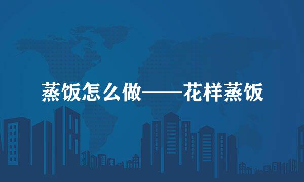 蒸饭怎么做——花样蒸饭