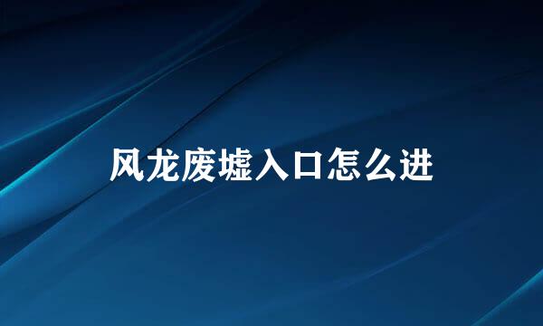 风龙废墟入口怎么进