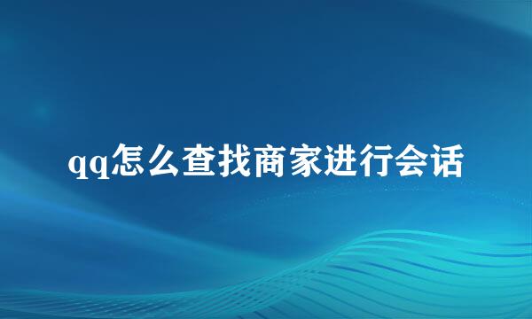 qq怎么查找商家进行会话