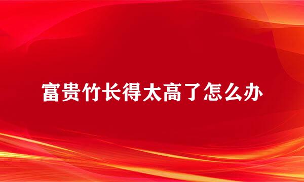 富贵竹长得太高了怎么办
