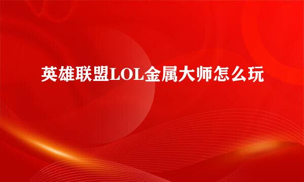 英雄联盟LOL金属大师怎么玩