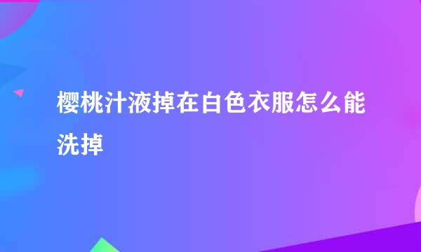 樱桃汁液掉在白色衣服怎么能洗掉