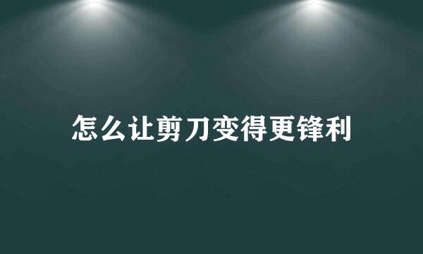 怎么让剪刀变得更锋利