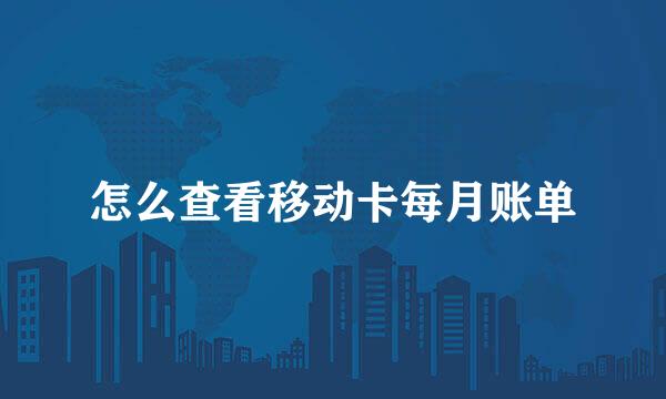 怎么查看移动卡每月账单