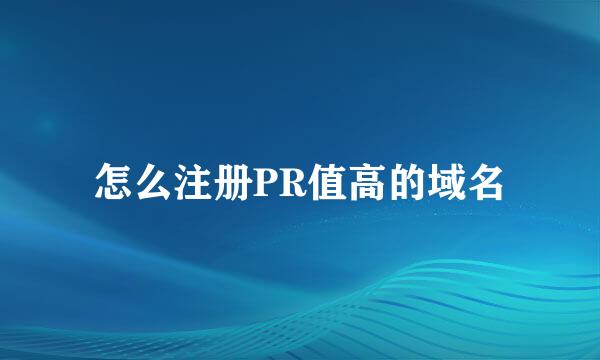 怎么注册PR值高的域名