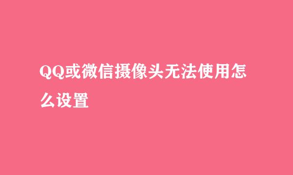 QQ或微信摄像头无法使用怎么设置
