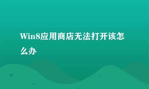 Win8应用商店无法打开该怎么办