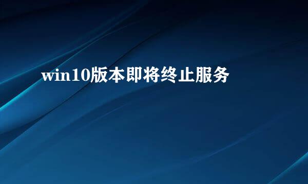 win10版本即将终止服务