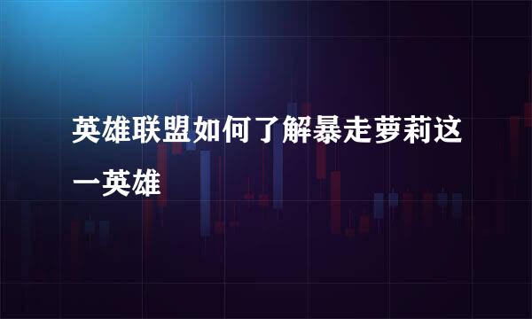 英雄联盟如何了解暴走萝莉这一英雄