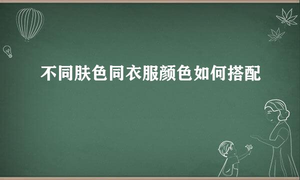 不同肤色同衣服颜色如何搭配