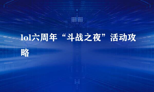 lol六周年“斗战之夜”活动攻略