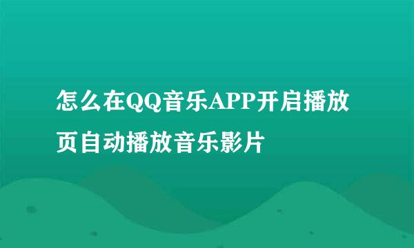 怎么在QQ音乐APP开启播放页自动播放音乐影片
