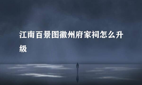 江南百景图徽州府家祠怎么升级