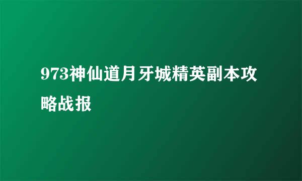 973神仙道月牙城精英副本攻略战报