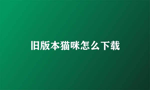 旧版本猫咪怎么下载