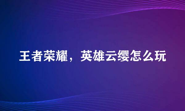 王者荣耀,英雄云缨怎么玩