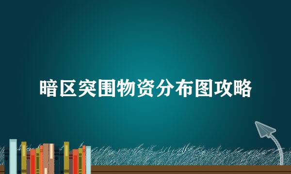暗区突围物资分布图攻略
