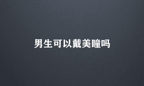 男生可以戴美瞳吗