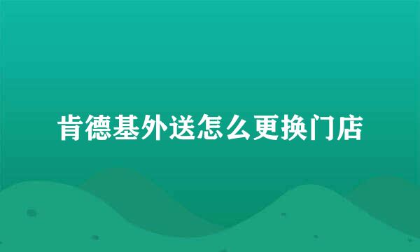 肯德基外送怎么更换门店