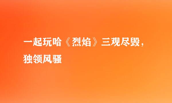 一起玩哈《烈焰》三观尽毁，独领风骚