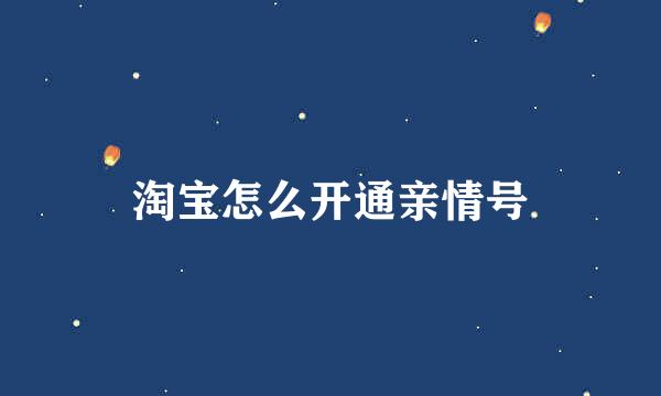 淘宝怎么开通亲情号