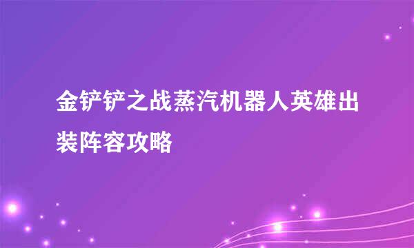 金铲铲之战蒸汽机器人英雄出装阵容攻略