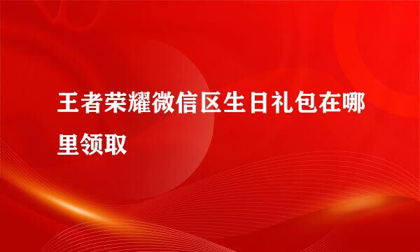 王者荣耀微信区生日礼包在哪里领取