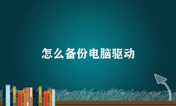 怎么备份电脑驱动