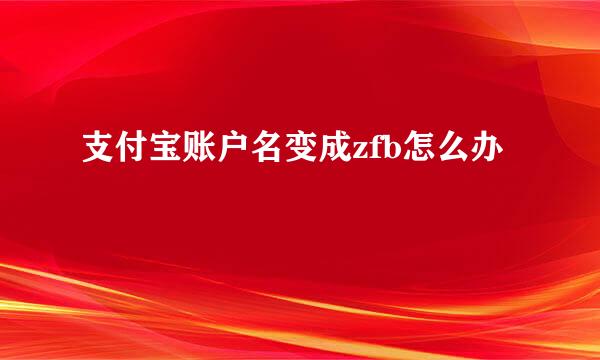支付宝账户名变成zfb怎么办