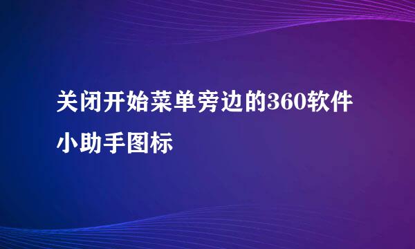 关闭开始菜单旁边的360软件小助手图标