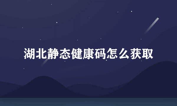 湖北静态健康码怎么获取