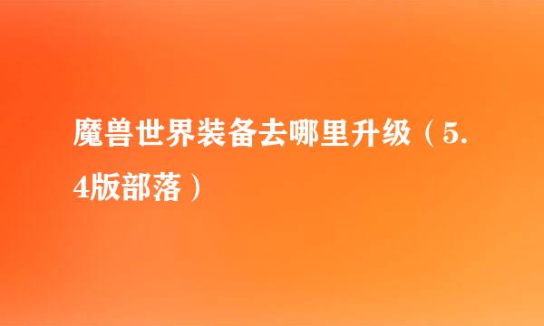 魔兽世界装备去哪里升级（5.4版部落）