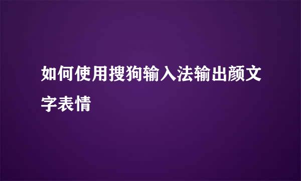 如何使用搜狗输入法输出颜文字表情