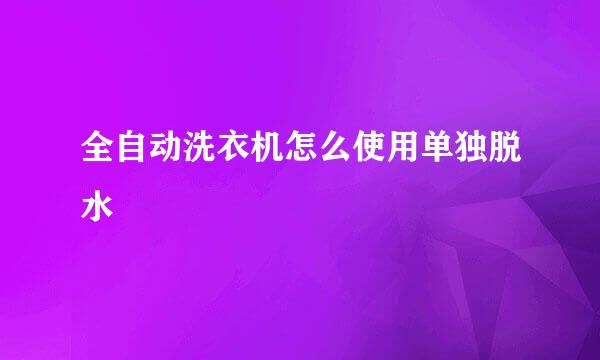 全自动洗衣机怎么使用单独脱水