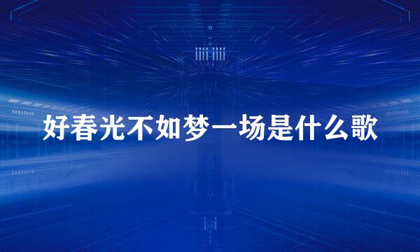 好春光不如梦一场是什么歌