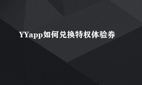 YYapp如何兑换特权体验券
